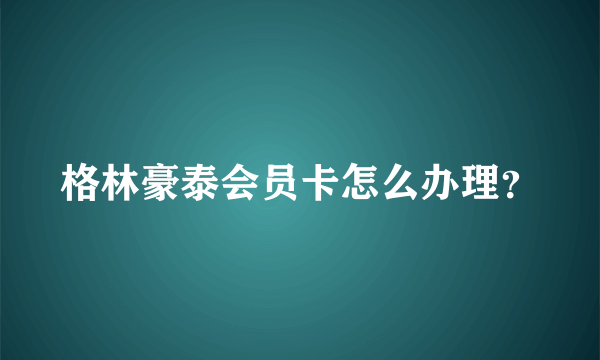 格林豪泰会员卡怎么办理？