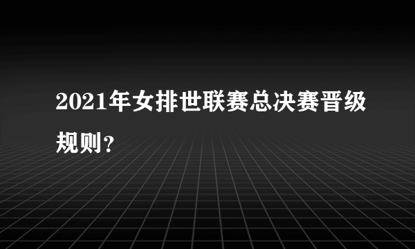 2021年女排世联赛总决赛晋级规则？