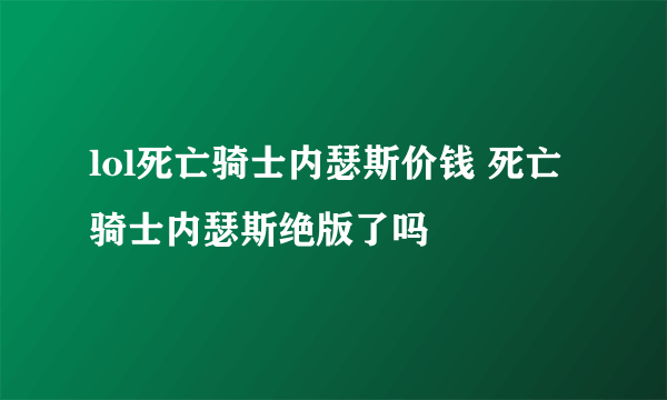 lol死亡骑士内瑟斯价钱 死亡骑士内瑟斯绝版了吗