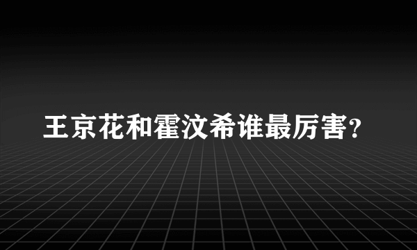 王京花和霍汶希谁最厉害？