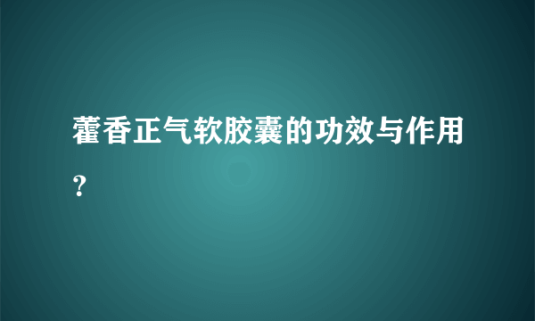 藿香正气软胶囊的功效与作用？