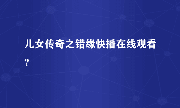 儿女传奇之错缘快播在线观看？