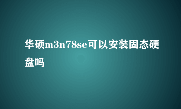 华硕m3n78se可以安装固态硬盘吗