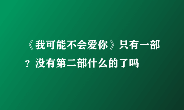 《我可能不会爱你》只有一部？没有第二部什么的了吗