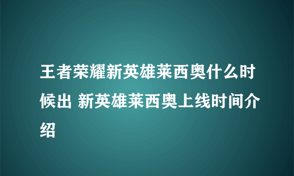 王者荣耀新英雄莱西奥什么时候出 新英雄莱西奥上线时间介绍