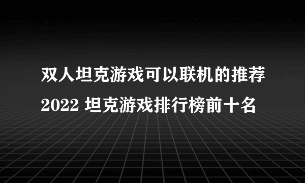 双人坦克游戏可以联机的推荐2022 坦克游戏排行榜前十名