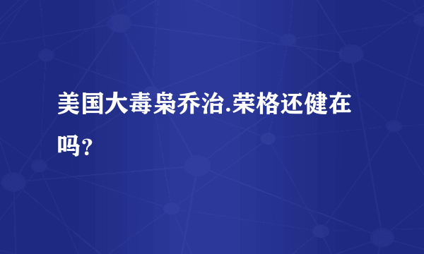 美国大毒枭乔治.荣格还健在吗？