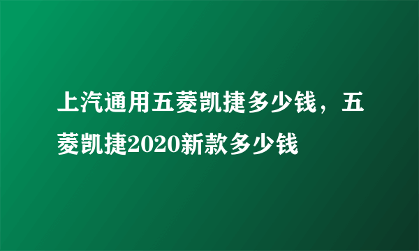 上汽通用五菱凯捷多少钱，五菱凯捷2020新款多少钱