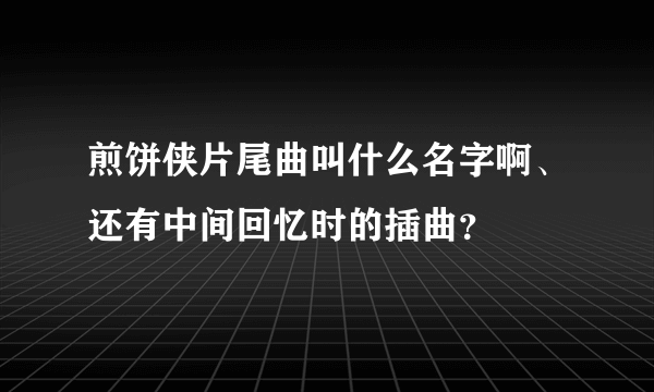 煎饼侠片尾曲叫什么名字啊、还有中间回忆时的插曲？