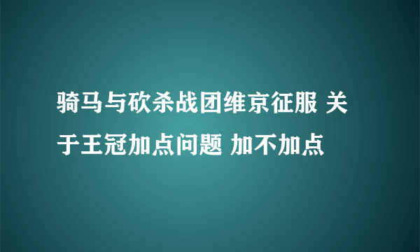 骑马与砍杀战团维京征服 关于王冠加点问题 加不加点