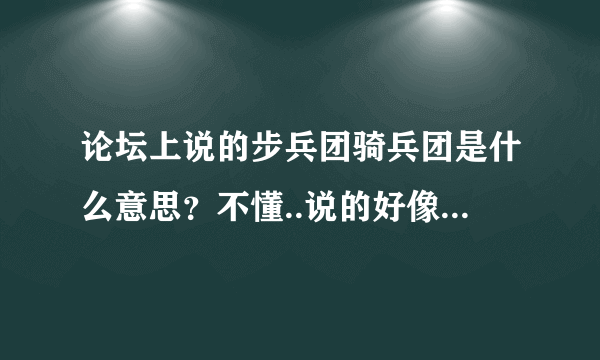 论坛上说的步兵团骑兵团是什么意思？不懂..说的好像是什么的分类？