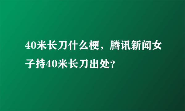 40米长刀什么梗，腾讯新闻女子持40米长刀出处？