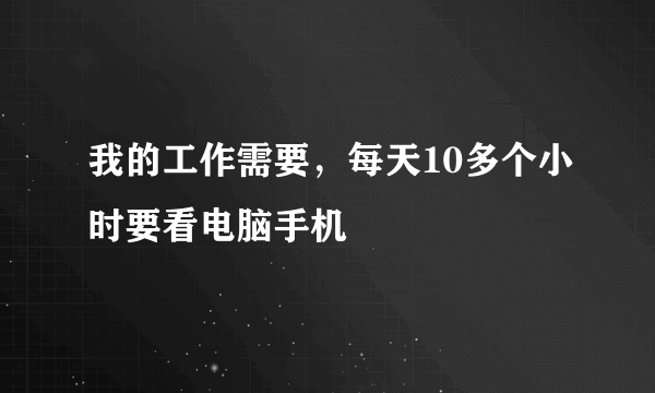 我的工作需要，每天10多个小时要看电脑手机