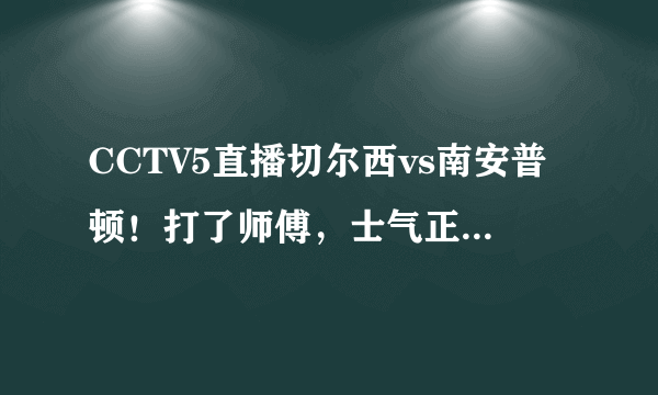 CCTV5直播切尔西vs南安普顿！打了师傅，士气正旺，你看好蓝军全取三分吗？