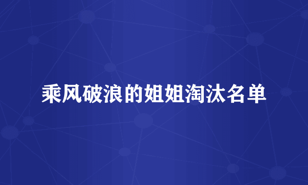 乘风破浪的姐姐淘汰名单