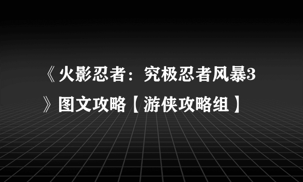 《火影忍者：究极忍者风暴3》图文攻略【游侠攻略组】