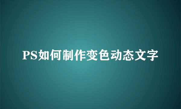 PS如何制作变色动态文字