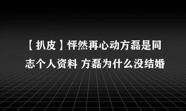 【扒皮】怦然再心动方磊是同志个人资料 方磊为什么没结婚