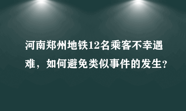 河南郑州地铁12名乘客不幸遇难，如何避免类似事件的发生？