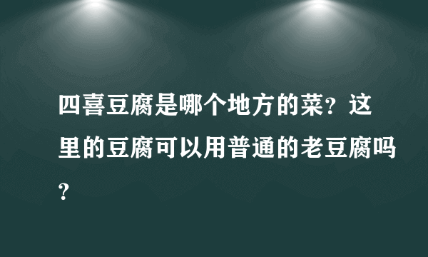 四喜豆腐是哪个地方的菜？这里的豆腐可以用普通的老豆腐吗？