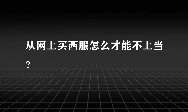 从网上买西服怎么才能不上当？