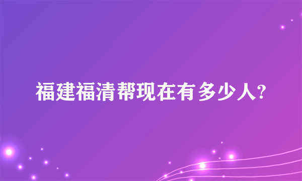 福建福清帮现在有多少人?