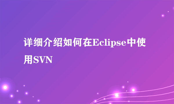 详细介绍如何在Eclipse中使用SVN