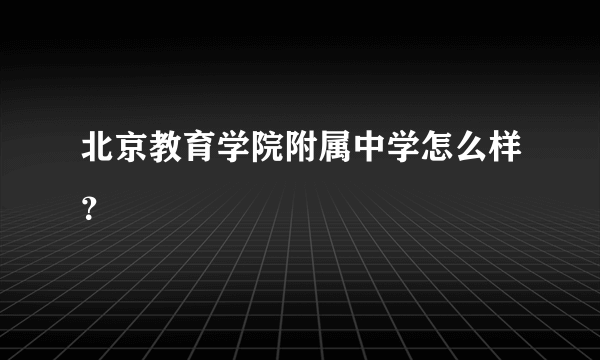 北京教育学院附属中学怎么样？