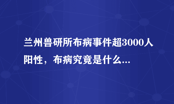 兰州兽研所布病事件超3000人阳性，布病究竟是什么病？能治愈吗？