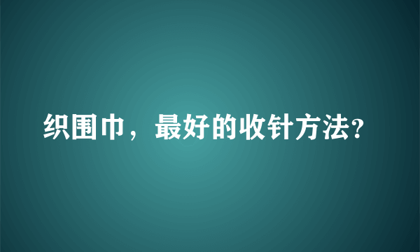 织围巾，最好的收针方法？