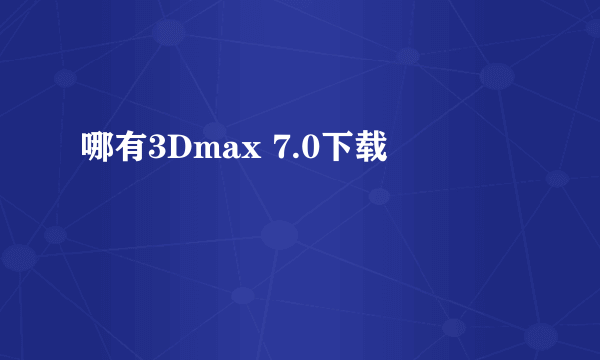 哪有3Dmax 7.0下载