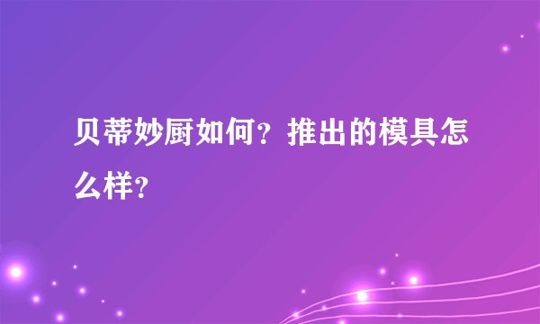 贝蒂妙厨如何？推出的模具怎么样？