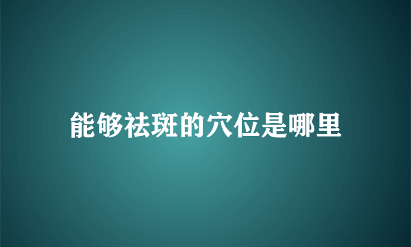 能够祛斑的穴位是哪里