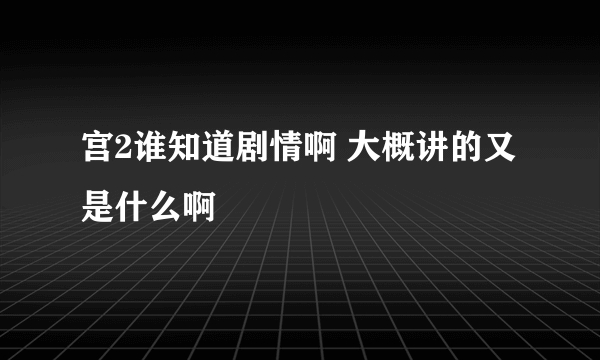 宫2谁知道剧情啊 大概讲的又是什么啊