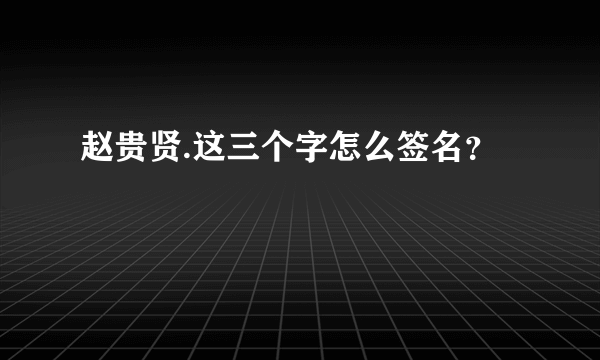 赵贵贤.这三个字怎么签名？