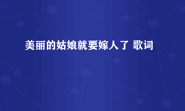 美丽的姑娘就要嫁人了 歌词