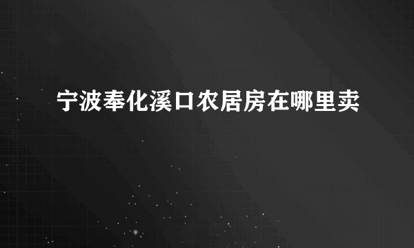 宁波奉化溪口农居房在哪里卖