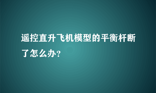 遥控直升飞机模型的平衡杆断了怎么办？