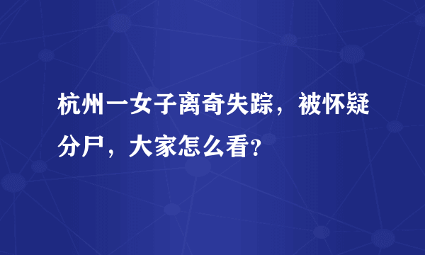 杭州一女子离奇失踪，被怀疑分尸，大家怎么看？