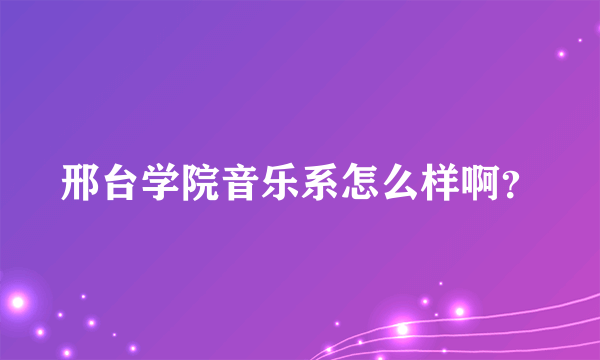 邢台学院音乐系怎么样啊？