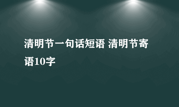 清明节一句话短语 清明节寄语10字