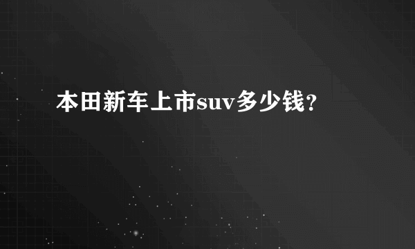 本田新车上市suv多少钱？