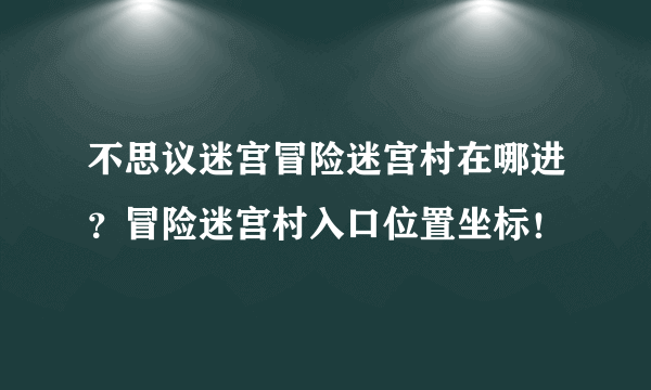 不思议迷宫冒险迷宫村在哪进？冒险迷宫村入口位置坐标！