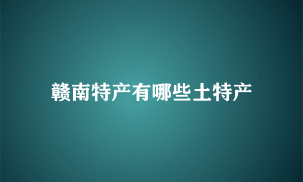 赣南特产有哪些土特产