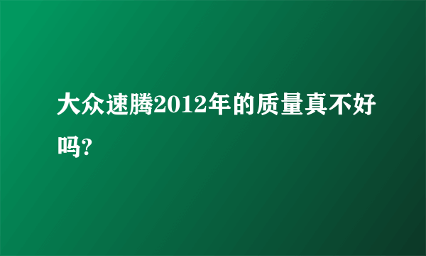 大众速腾2012年的质量真不好吗?