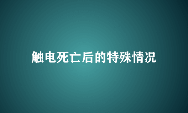 触电死亡后的特殊情况