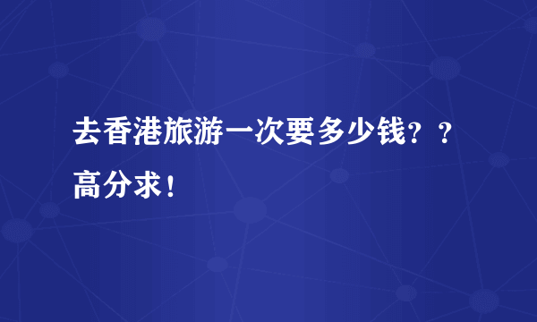 去香港旅游一次要多少钱？？高分求！