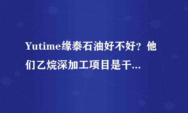 Yutime缘泰石油好不好？他们乙烷深加工项目是干嘛的呢？