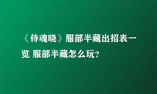 《侍魂晓》服部半藏出招表一览 服部半藏怎么玩？