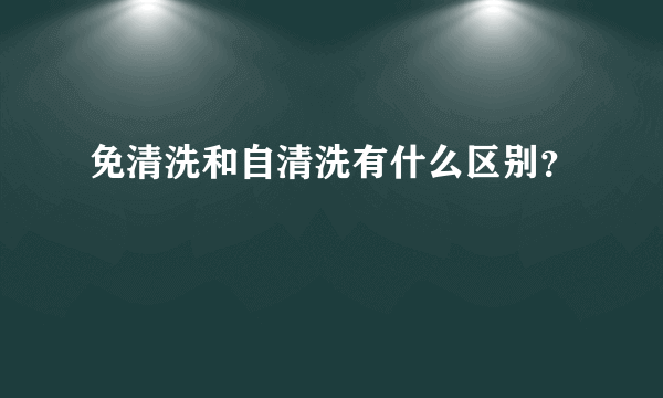 免清洗和自清洗有什么区别？